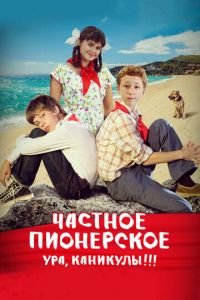 Частное пионерское. Ура, каникулы!!! (фильм 2015) Частное пионерское. Ура, каникулы!!! (фильм 2015) смотреть