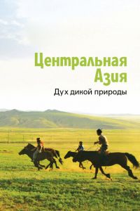 Центральная Азия. Дух дикой природы (сериал) Центральная Азия. Дух дикой природы (сериал) смотреть
